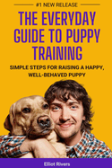 The Everyday Guide to Puppy Training: Simple Steps for Raising a Happy, Well-Behaved Puppy