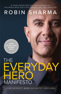 The Everyday Hero Manifesto: Activate Your Positivity, Maximize Your Productivity, Serve the World - Sharma, Robin