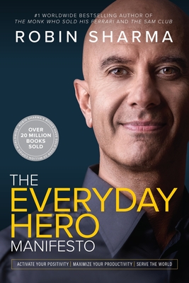 The Everyday Hero Manifesto: Activate Your Positivity, Maximize Your Productivity, Serve the World - Sharma, Robin