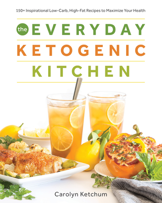 The Everyday Ketogenic Kitchen: 150+ Inspirational Low-Carb, High-Fat Recipes to Maximize Your Health - Ketchum, Carolyn