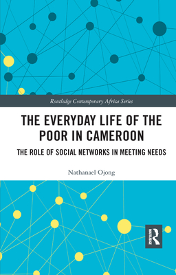 The Everyday Life of the Poor in Cameroon: The Role of Social Networks in Meeting Needs - Ojong, Nathanael