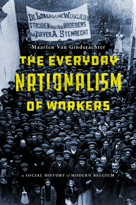 The Everyday Nationalism of Workers: A Social History of Modern Belgium - Van Ginderachter, Maarten