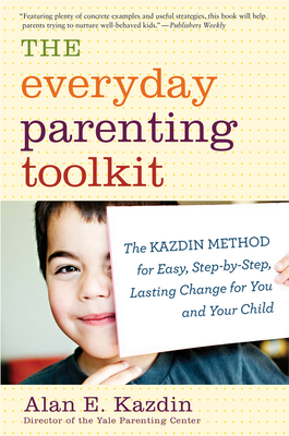 The Everyday Parenting Toolkit: The Kazdin Method for Easy, Step-By-Step, Lasting Change for You and Your Child - Kazdin, Alan E, PhD, Abpp, and Rotella, Carlo