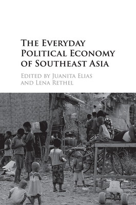 The Everyday Political Economy of Southeast Asia - Elias, Juanita (Editor), and Rethel, Lena (Editor)