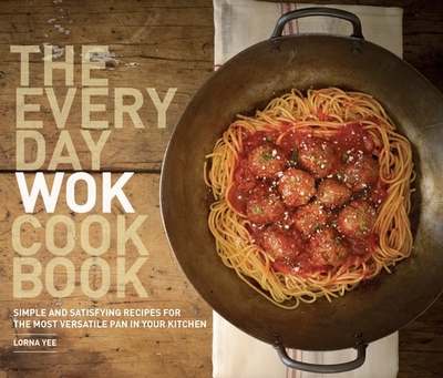 The Everyday Wok Cookbook: Simple and Satisfying Recipes for the Most Versatile Pan in Your Kitchen - Yee, Lorna, and Barnard, Kathryn (Photographer)