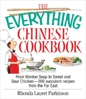 The Everything Chinese Cookbook: From Wonton Soup to Sweet and Sour Chicken-300 Succelent Recipes from the Far East - Parkinson, Rhonda Lauret