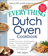 The Everything Dutch Oven Cookbook: Includes Overnight French Toast, Roasted Vegetable Lasagna, Chili with Cheesy Jalapeno Corn Bread, Char Siu Pork Ribs, Salted Caramel Apple Crumble...and Hundreds More!