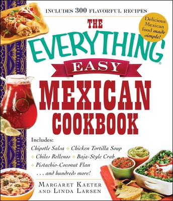 The Everything Easy Mexican Cookbook: Includes Chipotle Salsa, Chicken Tortilla Soup, Chiles Rellenos, Baja-Style Crab, Pistachio-Coconut Flan...and Hundreds More! - Kaeter, Margaret, and Larsen, Linda