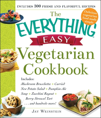 The Everything Easy Vegetarian Cookbook: Includes Mushroom Bruschetta, Curried New Potato Salad, Pumpkin-Ale Soup, Zucchini Ragout, Berry-Streusel Tart...and Hundreds More! - Weinstein, Jay