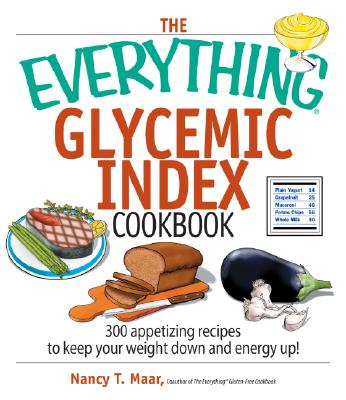 The Everything Glycemic Index Cookbook: 300 Appetizing Recipes to Keep Your Weight Down and Your Energy Up! - Maar, Nancy T