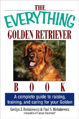 The Everything Golden Retriever Book: A Complete Guide to Raising, Training, and Caring for Your Golden - Bielakiewicz, Gerilyn J