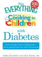 The Everything Guide to Cooking for Children with Diabetes: From Everyday Meals to Holiday Treats; How to Prepare Foods Your Child Will Love to Eat - McCarthy, Moira, and Young, Leslie, M.D.
