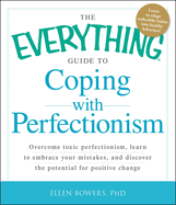 The Everything Guide to Coping with Perfectionism: Overcome Toxic Perfectionism, Learn to Embrace Your Mistakes, and Discover the Potential for Positive Change