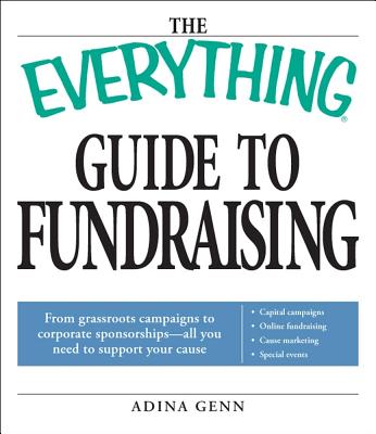 The Everything Guide to Fundraising: From Grassroots Campaigns to Corporate Sponsorships -- All You Need to Support Your Cause - Genn, Adina