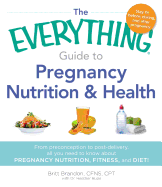 The Everything Guide to Pregnancy Nutrition and Health: From Preconception to Post-Delivery, All You Need to Know About Pregnancy Nutrition, Fitness, and Diet!