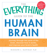 The Everything Guide to the Human Brain: Journey Through the Parts of the Brain, Discover How it Works, and Improve Your Brain's Health