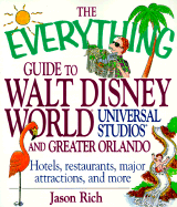 The Everything Guide to Walt Disney World, Universal Studios, and Greater Orlando: Hotels, Restaurants, Major Attractions, and More