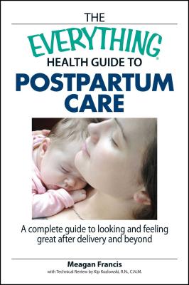 The Everything Health Guide to Postpartum Care: A Complete Guide to Looking and Feeling Great After Delivery and Beyond - Francis, Meagan