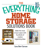 The Everything Home Storage Solutions Book: Make the Most of Your Space with Hundreds of Creative Organizing Ideas - Caruso, Iyna Bort