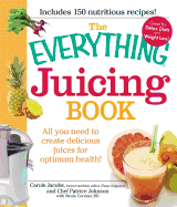 The Everything Juicing Book: All You Need to Create Delicious Juices for Optimum Health!