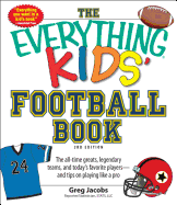 The Everything Kids' Football Book: The All-Time Greats, Legendary Teams, and Today's Favorite Players--And Tips on Playing Like a Pro