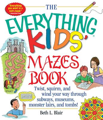 The Everything Kid's Mazes Book: Twist, Squirm, and Wind Your Way Through Subwaysj, Museums, Monster Lairs, and Tombs! - Blair, Beth L