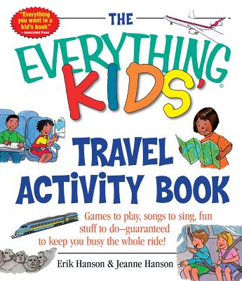The Everything Kids' Travel Activity Book: Games to Play, Songs to Sing, Fun Stuff to Do - Guaranteed to Keep You Busy the Whole Ride! - Hanson, Erik A, and Hanson, Jeanne