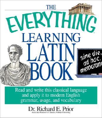 The Everything Learning Latin Book: Read and Write This Classical Language and Apply It to Modern English Grammar, Usage, and Vocabulary - Prior, Richard E