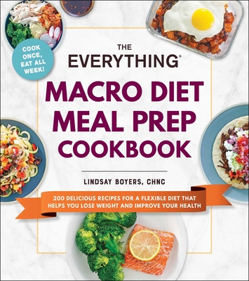 The Everything Macro Diet Meal Prep Cookbook: 200 Delicious Recipes for a Flexible Diet That Helps You Lose Weight and Improve Your Health - Boyers, Lindsay