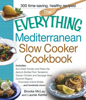 The Everything Mediterranean Slow Cooker Cookbook: Includes Sun-Dried Tomato and Pesto Dip, Apricot-Stuffed Pork Tenderloin, Tuscan Chicken and Sausage Stew, Zucchini Ragout, and Chocolate Creme Brulee - Mclay, Brooke, and Kettler, Launie