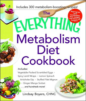 The Everything Metabolism Diet Cookbook: Includes Vegetable-Packed Scrambled Eggs, Spicy Lentil Wraps, Lemon Spinach Artichoke Dip, Stuffed Filet Mignon, Ginger Mango Sorbet, and Hundreds More! - Boyers, Lindsay
