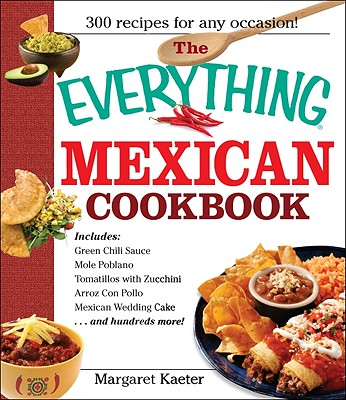 The Everything Mexican Cookbook: 300 Flavorful Recipes from South of the Border - Kaeter, Margaret