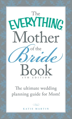 The Everything Mother of the Bride Book: The Ultimate Wedding Planning Guide for Mom! - Martin, Katie