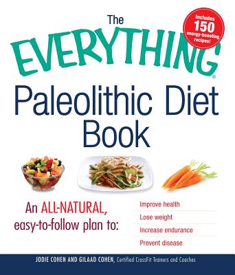 The Everything Paleolithic Diet Book: An All-Natural, Easy-To-Follow Plan to Improve Health, Lose Weight, Increase Endurance, and Prevent Disease - Cohen, Jodie, and Cohen, Gilaad