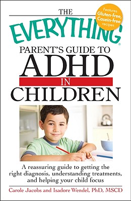 The Everything Parent's Guide to ADHD in Children: A Reassuring Guide to Getting the Right Diagnosis, Understanding Treatments, and Helping Your Child Focus - Jacobs, Carole