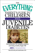 The Everything Parent's Guide to Children with Juvenile Diabetes: Reassuring Advice for Managing Symptoms and Raising a Happy, Healthy Child