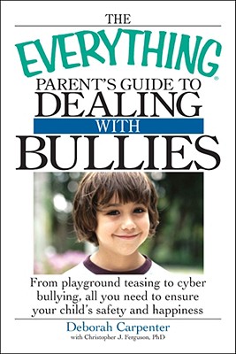 The Everything Parent's Guide to Dealing with Bullies: From Playground Teasing to Cyber Bullying, All You Need to Ensure Your Child's Safety and Happiness - Carpenter, Deborah