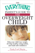 The Everything Parent's Guide to the Overweight Child: Help Your Child Lose Weight, Develop Healthy Eating Habits, and Build Self-Confidence