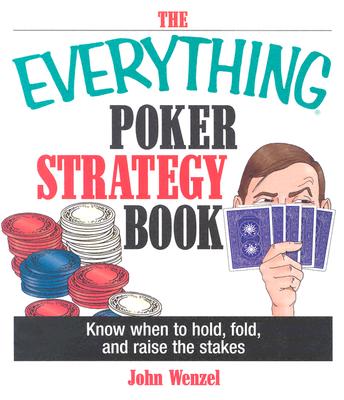 The Everything Poker Strategy Book: Know When to Hold, Fold, and Raise the Stakes - Wenzel, John