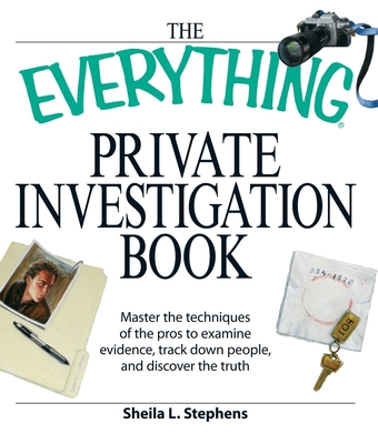 The Everything Private Investigation Book: Master the Techniques of the Pros to Examine Evidence, Trace Down People, and Discover the Truth - Stephens, Sheila L, and O'Neal, Linda, and Tennyson, Phillip F