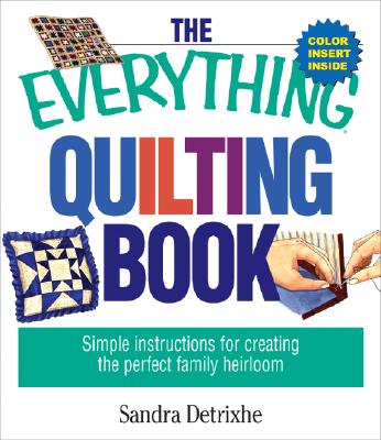 The Everything Quilting Book: Simple Instructions for Creating the Perfect Family Heirloom - Detrixhe, Sandra