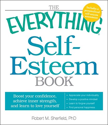 The Everything Self-Esteem Book: Boost Your Confidence, Achieve Inner Strength, and Learn to Love Yourself - Sherfield, Robert M