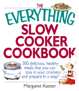 The Everything Slow Cooker Cookbook: 300 Delicious, Healthy Meals That You Can Toss in Your Crock300 Delicious, Healthy Meals That You Can Toss in Your Crockery and Prepare in a Snap Ery and Prepare in a Snap - Kaeter, Margaret