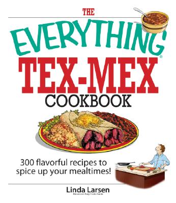 The Everything Tex-Mex Cookbook: 300 Flavorful Recipes to Spice Up Your Mealtimes! - Larsen, Linda