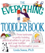 The Everything Toddler Book: From Controlling Tantrums to Potty Training, Practical Advicfrom Controlling Tantrums to Potty Training, Practical Advice to Get You and Your Toddler Through the Formative Years E to Get You and Your Toddler Through the... - Sonna, Linda