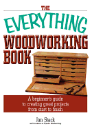 The Everything Woodworking Book: A Beginner's Guide to Creating Great Projects from Start to Finish - Stack, Jim