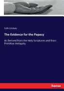 The Evidence for the Papacy: As Derived from the Holy Scriptures and from Primitive Antiquity