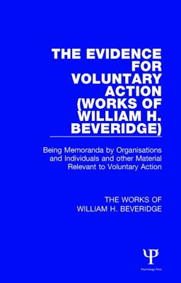 The Evidence for Voluntary Action (Works of William H. Beveridge): Being Memoranda by Organisations and Individuals and other Material Relevant to Voluntary Action - Beveridge, William H. (Editor), and Wells, A. F. (Editor)