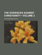 The Evidences Against Christianity; Volume 2