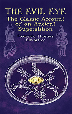 The Evil Eye: The Classic Account of an Ancient Superstition - Elworthy, Frederick Thomas